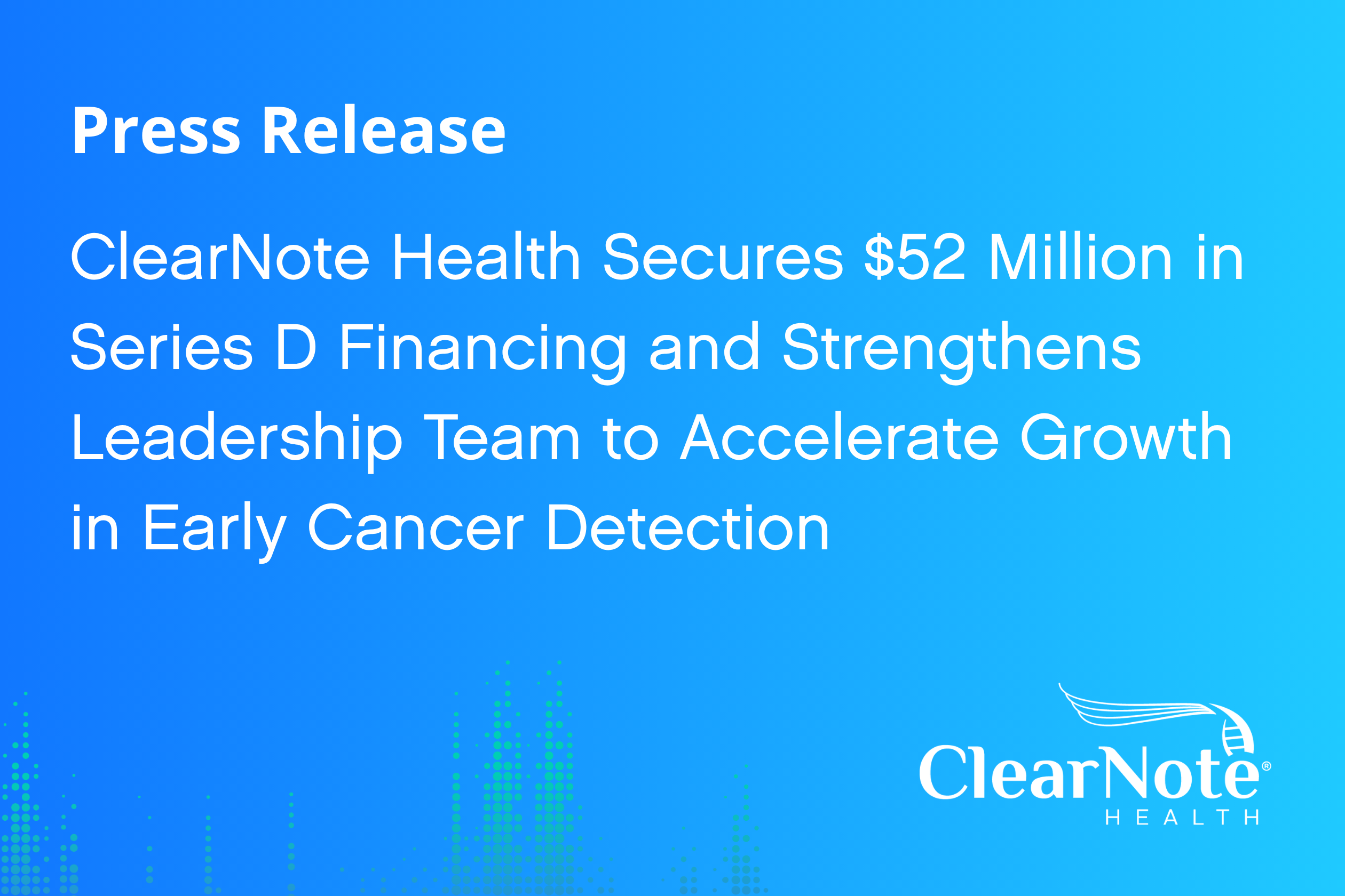 ClearNote Health Secures $52 Million in Series D Financing and Strengthens Leadership Team to Accelerate Growth in Early Cancer Detection